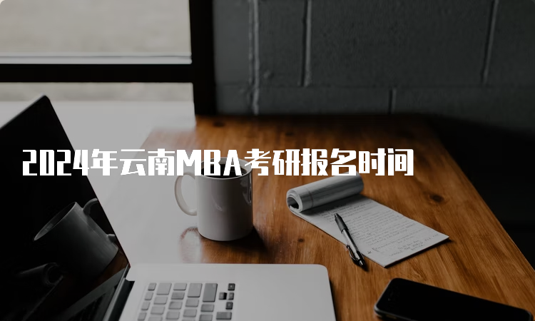 2024年云南MBA考研报名时间